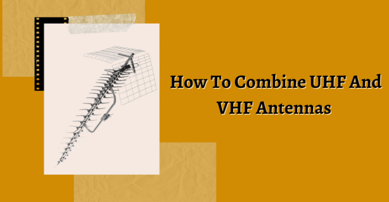 How To Combine UHF And VHF Antennas